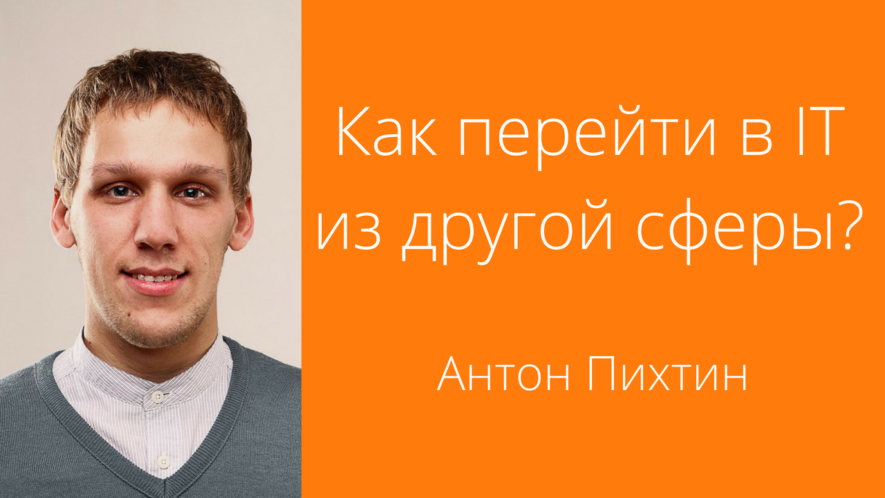 [Видео] Антон Пихтин: Как перейти в IT из другой сферы?